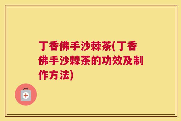 丁香佛手沙棘茶(丁香佛手沙棘茶的功效及制作方法)