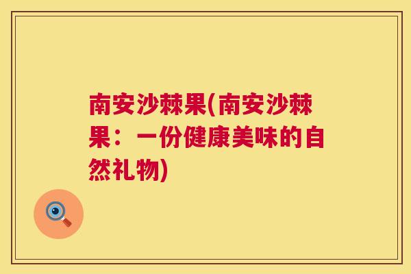 南安沙棘果(南安沙棘果：一份健康美味的自然礼物)