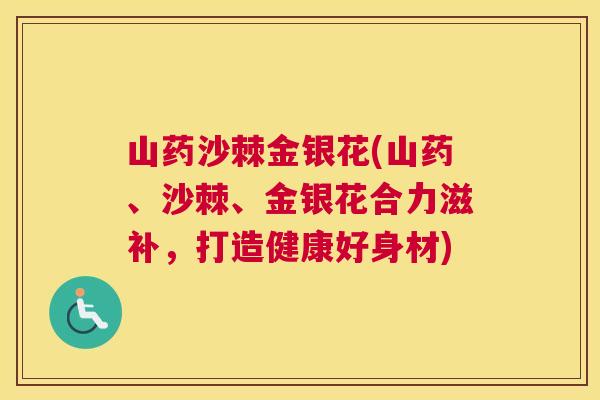 山药沙棘金银花(山药、沙棘、金银花合力滋补，打造健康好身材)