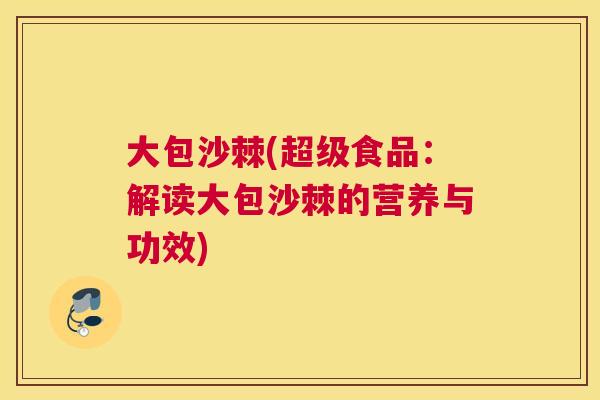 大包沙棘(超级食品：解读大包沙棘的营养与功效)