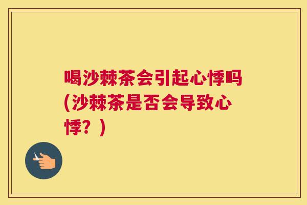 喝沙棘茶会引起心悸吗(沙棘茶是否会导致心悸？)