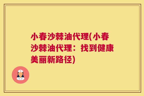小春沙棘油代理(小春沙棘油代理：找到健康美丽新路径)