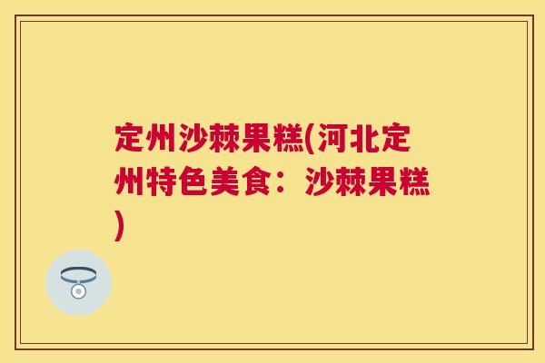 定州沙棘果糕(河北定州特色美食：沙棘果糕)