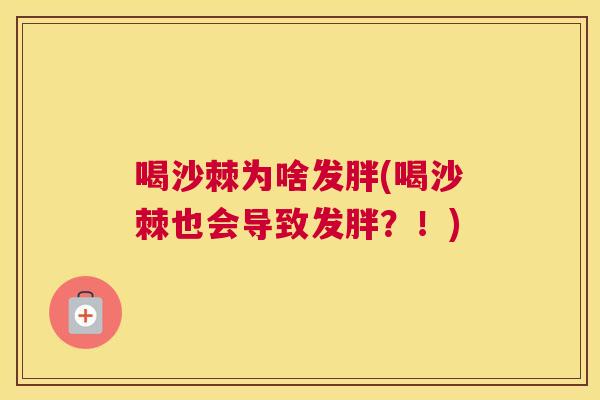 喝沙棘为啥发胖(喝沙棘也会导致发胖？！)