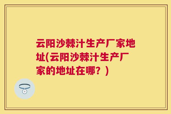 云阳沙棘汁生产厂家地址(云阳沙棘汁生产厂家的地址在哪？)