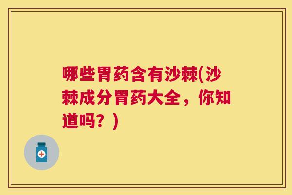 哪些胃药含有沙棘(沙棘成分胃药大全，你知道吗？)