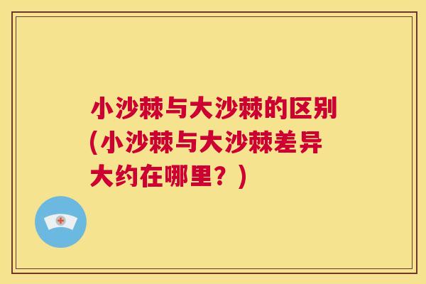 小沙棘与大沙棘的区别(小沙棘与大沙棘差异大约在哪里？)