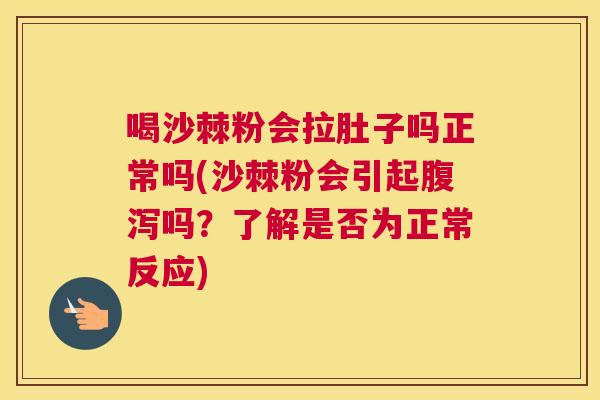喝沙棘粉会拉肚子吗正常吗(沙棘粉会引起腹泻吗？了解是否为正常反应)