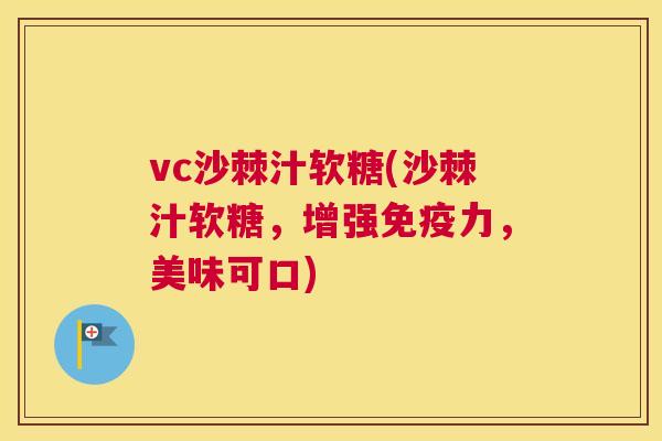 vc沙棘汁软糖(沙棘汁软糖，增强免疫力，美味可口)