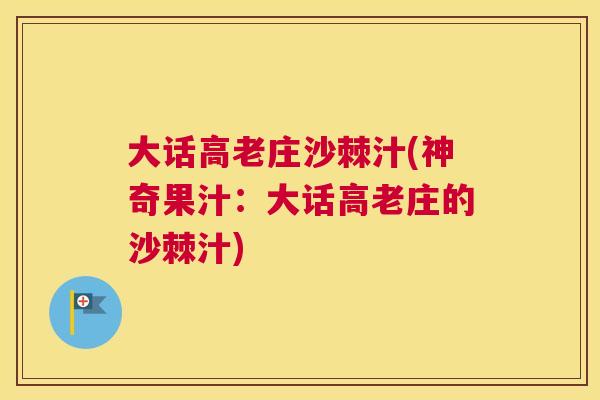 大话高老庄沙棘汁(神奇果汁：大话高老庄的沙棘汁)