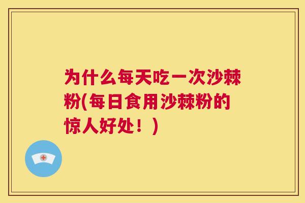 为什么每天吃一次沙棘粉(每日食用沙棘粉的惊人好处！)