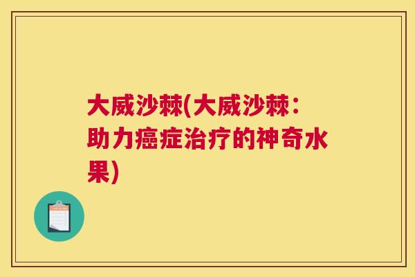 大威沙棘(大威沙棘：助力癌症治疗的神奇水果)