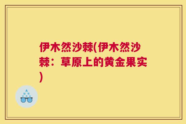 伊木然沙棘(伊木然沙棘：草原上的黄金果实)