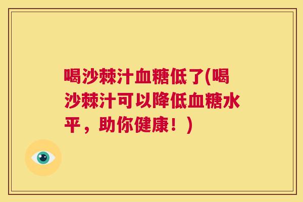 喝沙棘汁血糖低了(喝沙棘汁可以降低血糖水平，助你健康！)
