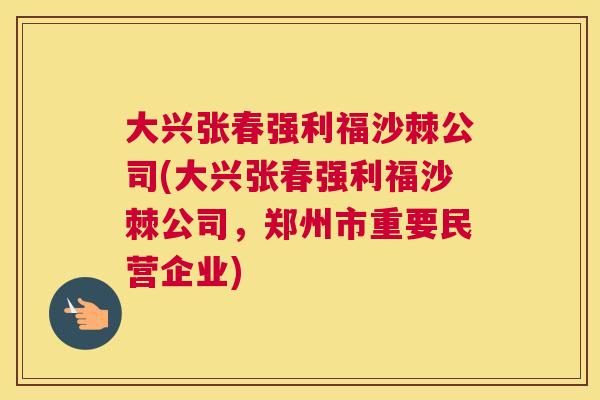 大兴张春强利福沙棘公司(大兴张春强利福沙棘公司，郑州市重要民营企业)
