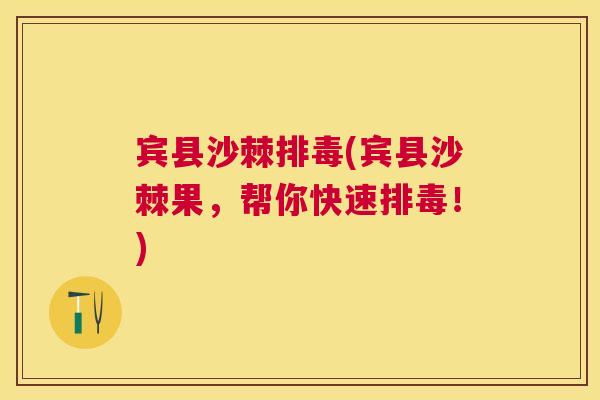 宾县沙棘排毒(宾县沙棘果，帮你快速排毒！)
