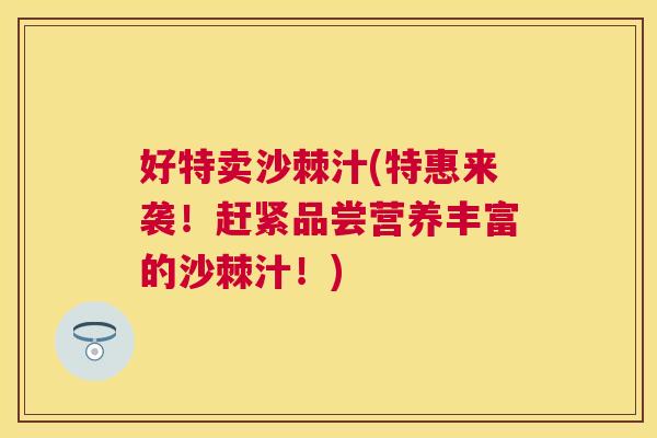 好特卖沙棘汁(特惠来袭!赶紧品尝营养丰富的沙棘汁!) 好特卖沙棘汁(特惠来袭!赶紧品尝营养丰富的沙棘汁!)