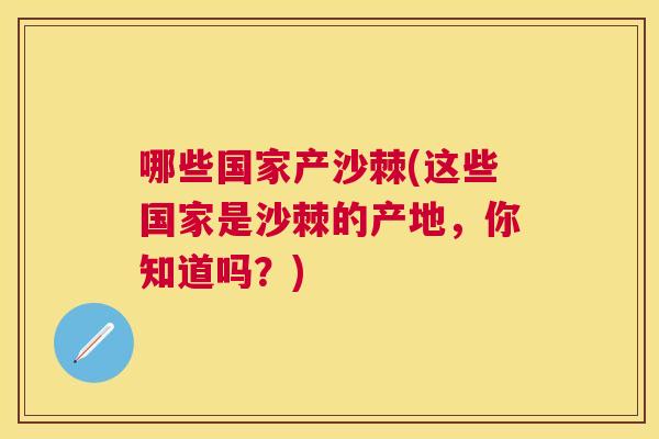 哪些国家产沙棘(这些国家是沙棘的产地，你知道吗？)