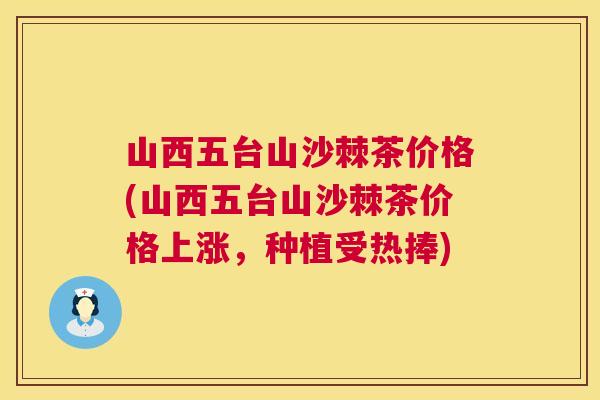 山西五台山沙棘茶价格(山西五台山沙棘茶价格上涨,种植受热捧) 山西五台山沙棘茶价格(山西五台山沙棘茶价格上涨,种植受热捧)