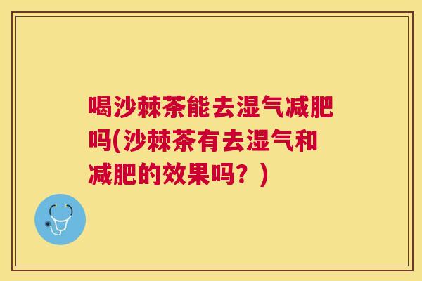 喝沙棘茶能去湿气吗(沙棘茶有去湿气和的效果吗?) 喝沙棘茶能去湿气吗(沙棘茶有去湿气和的效果吗?)