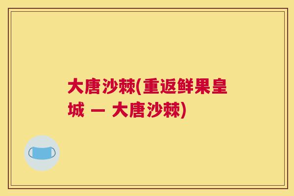 大唐沙棘(重返鲜果皇城 — 大唐沙棘)