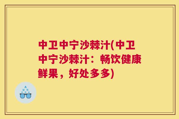 中卫中宁沙棘汁(中卫中宁沙棘汁：畅饮健康鲜果，好处多多)