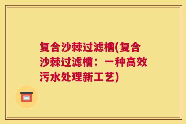 复合沙棘过滤槽(复合沙棘过滤槽：一种高效污水处理新工艺)