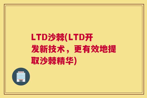 LTD沙棘(LTD开发新技术，更有效地提取沙棘精华)