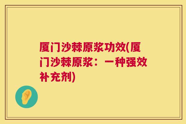 厦门沙棘原浆功效(厦门沙棘原浆：一种强效补充剂)