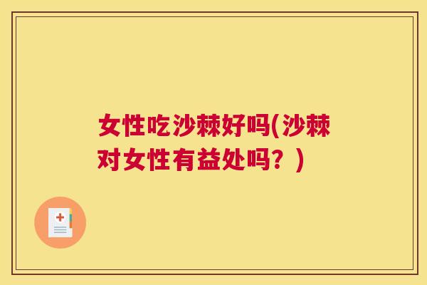 女性吃沙棘好吗(沙棘对女性有益处吗？)