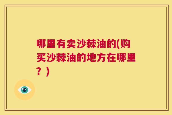 哪里有卖沙棘油的(购买沙棘油的地方在哪里？)