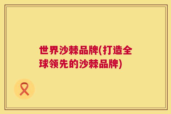 世界沙棘品牌(打造全球领先的沙棘品牌)
