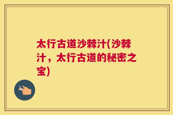 太行古道沙棘汁(沙棘汁,太行古道的秘密之宝) 太行古道沙棘汁(沙棘汁,太行古道的秘密之宝)