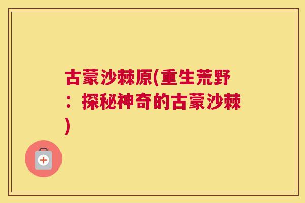 古蒙沙棘原(重生荒野：探秘神奇的古蒙沙棘)