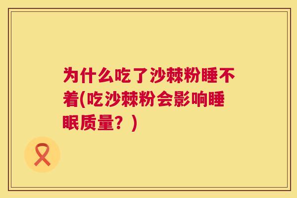 为什么吃了沙棘粉睡不着(吃沙棘粉会影响睡眠质量？)