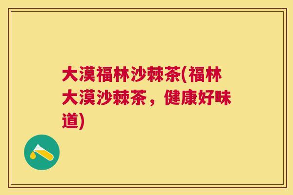 大漠福林沙棘茶(福林大漠沙棘茶，健康好味道)