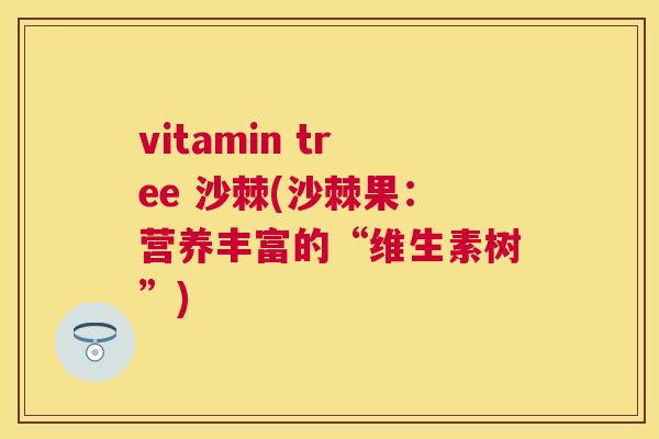 vitamin tree 沙棘(沙棘果：营养丰富的“维生素树”)