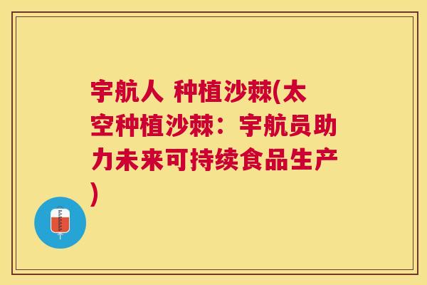 宇航人 种植沙棘(太空种植沙棘：宇航员助力未来可持续食品生产)