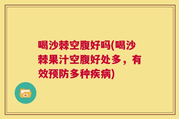 喝沙棘空腹好吗(喝沙棘果汁空腹好处多，有效预防多种疾病)