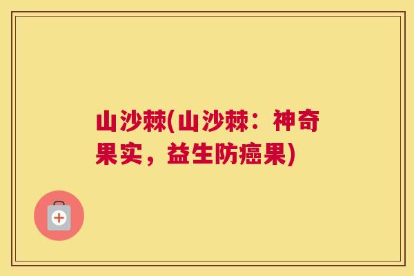 山沙棘(山沙棘：神奇果实，益生防癌果)