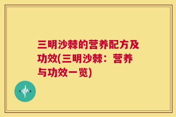三明沙棘的营养配方及功效(三明沙棘：营养与功效一览)