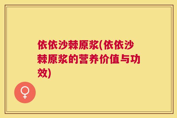依依沙棘原浆(依依沙棘原浆的营养价值与功效)