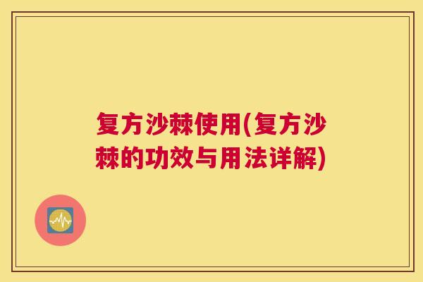 复方沙棘使用(复方沙棘的功效与用法详解) 复方沙棘使用(复方沙棘的功效与用法详解)