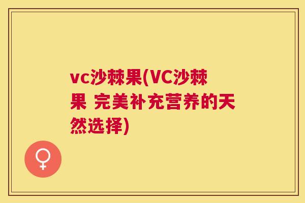 vc沙棘果(VC沙棘果 完美补充营养的天然选择)