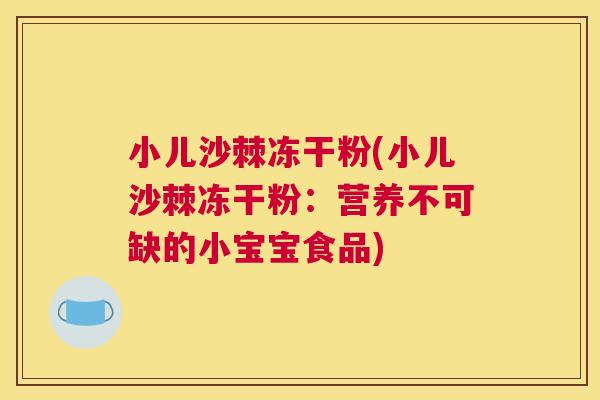 小儿沙棘冻干粉(小儿沙棘冻干粉：营养不可缺的小宝宝食品)
