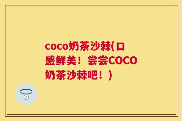 coco奶茶沙棘(口感鲜美！尝尝COCO奶茶沙棘吧！)