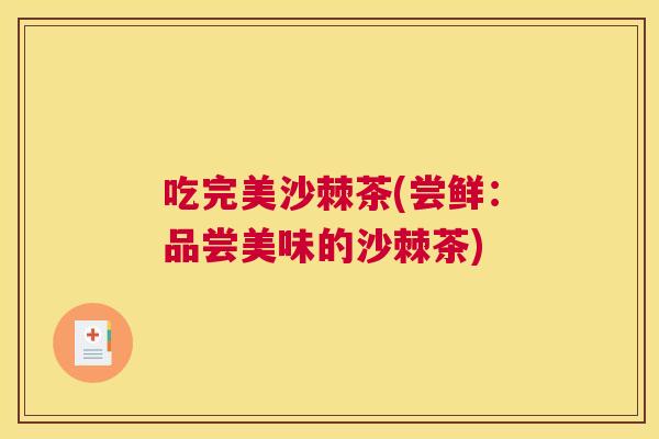 吃完美沙棘茶(尝鲜：品尝美味的沙棘茶)