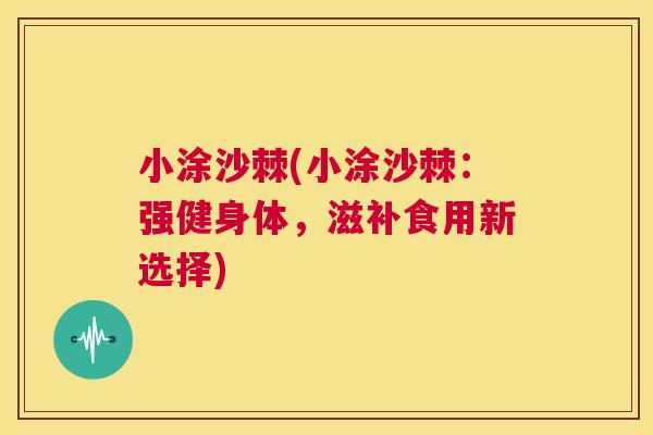 小涂沙棘(小涂沙棘：强健身体，滋补食用新选择)