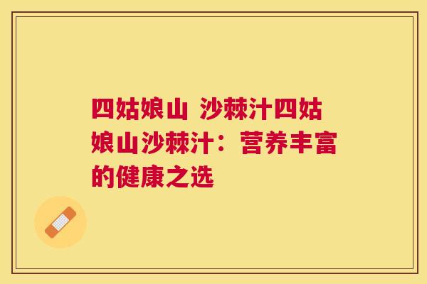 四姑娘山 沙棘汁四姑娘山沙棘汁：营养丰富的健康之选