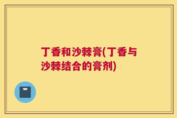 丁香和沙棘膏(丁香与沙棘结合的膏剂)